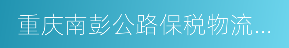 重庆南彭公路保税物流中心的同义词