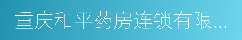 重庆和平药房连锁有限责任公司的同义词