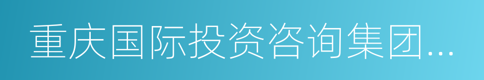 重庆国际投资咨询集团有限公司的同义词