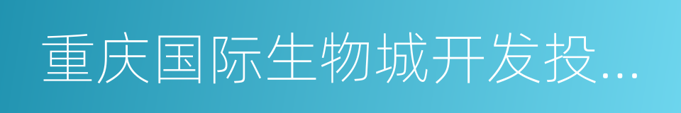 重庆国际生物城开发投资有限公司的同义词
