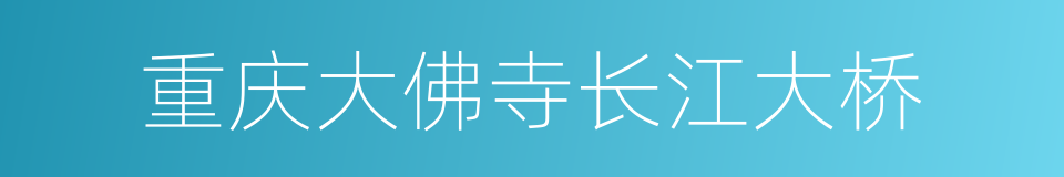 重庆大佛寺长江大桥的同义词