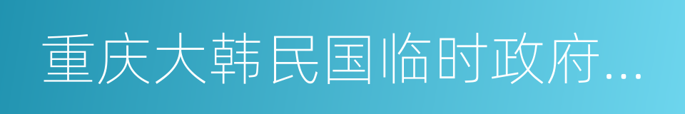 重庆大韩民国临时政府旧址陈列馆的同义词