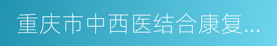 重庆市中西医结合康复医院的同义词