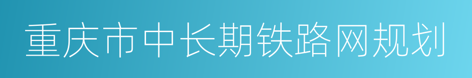 重庆市中长期铁路网规划的同义词