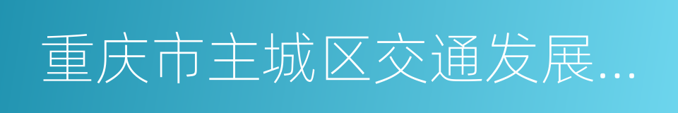 重庆市主城区交通发展年度报告的同义词