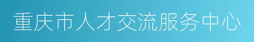 重庆市人才交流服务中心的意思