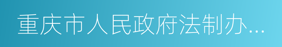 重庆市人民政府法制办公室的同义词