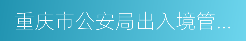 重庆市公安局出入境管理局的同义词