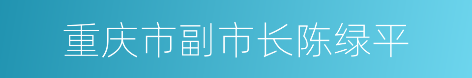 重庆市副市长陈绿平的同义词