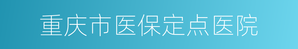 重庆市医保定点医院的同义词