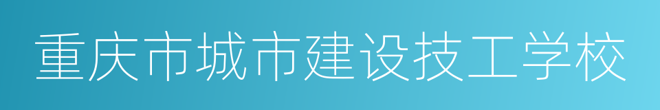 重庆市城市建设技工学校的同义词