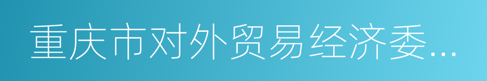 重庆市对外贸易经济委员会的意思