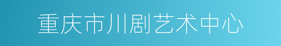 重庆市川剧艺术中心的同义词