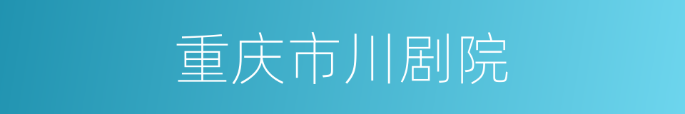 重庆市川剧院的同义词