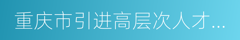 重庆市引进高层次人才若干优惠政策规定的同义词