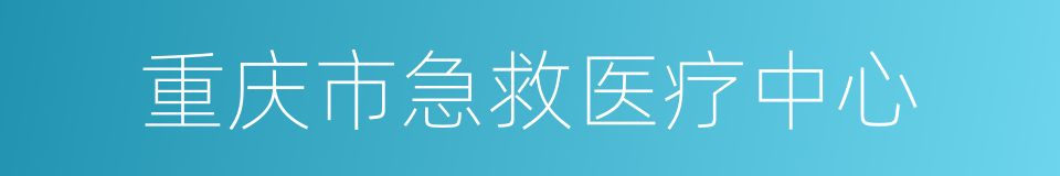 重庆市急救医疗中心的同义词