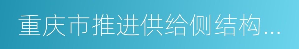 重庆市推进供给侧结构性改革工作方案的同义词