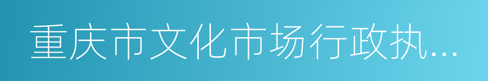 重庆市文化市场行政执法总队的同义词