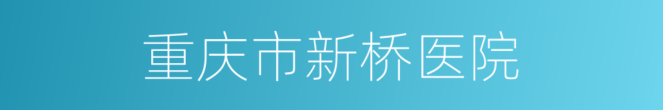 重庆市新桥医院的同义词