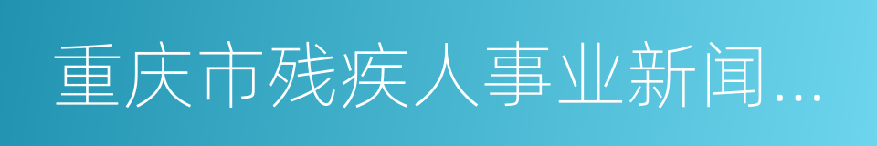 重庆市残疾人事业新闻宣传促进会的同义词