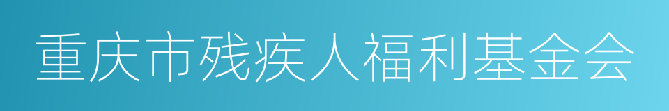 重庆市残疾人福利基金会的同义词