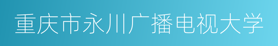 重庆市永川广播电视大学的同义词