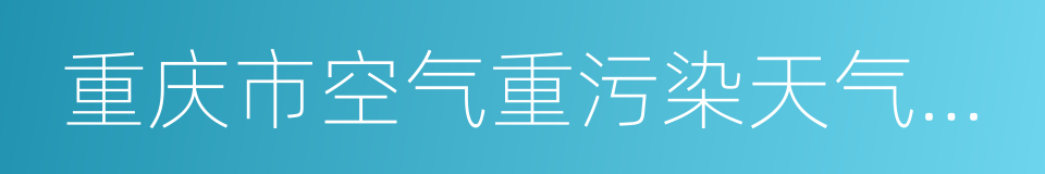 重庆市空气重污染天气应急预案的同义词