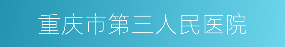 重庆市第三人民医院的同义词