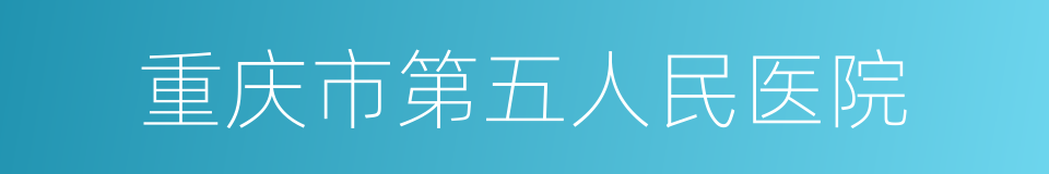 重庆市第五人民医院的同义词