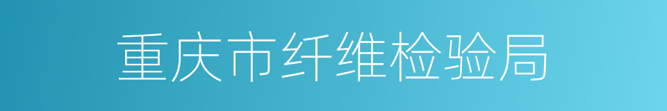 重庆市纤维检验局的同义词