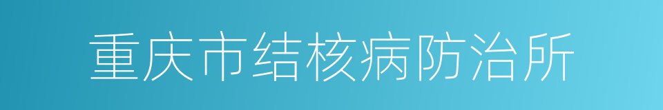 重庆市结核病防治所的同义词