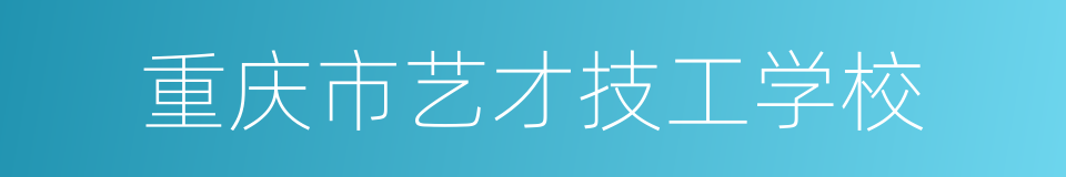 重庆市艺才技工学校的同义词