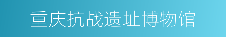 重庆抗战遗址博物馆的同义词