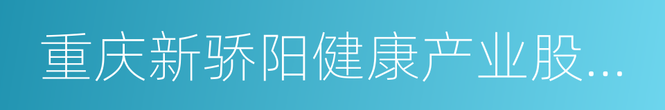 重庆新骄阳健康产业股份有限公司的同义词