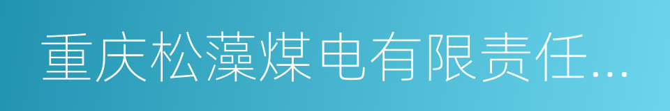 重庆松藻煤电有限责任公司的同义词