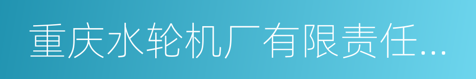 重庆水轮机厂有限责任公司的同义词