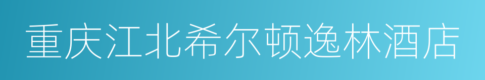 重庆江北希尔顿逸林酒店的同义词