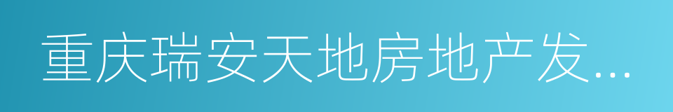 重庆瑞安天地房地产发展有限公司的同义词