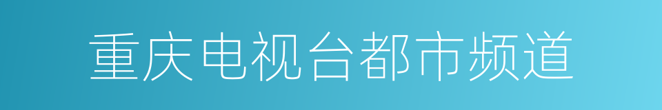 重庆电视台都市频道的同义词