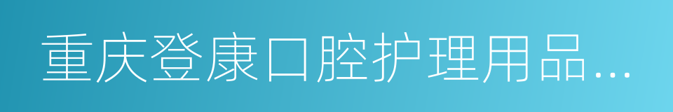 重庆登康口腔护理用品股份有限公司的同义词