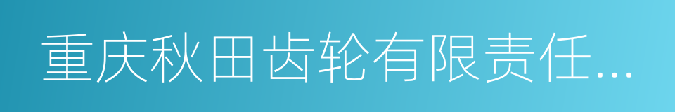 重庆秋田齿轮有限责任公司的同义词