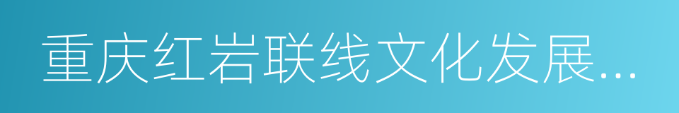 重庆红岩联线文化发展管理中心的同义词