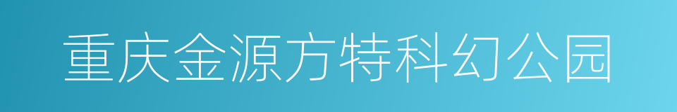 重庆金源方特科幻公园的同义词