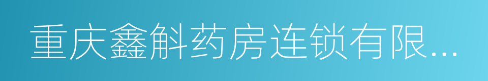 重庆鑫斛药房连锁有限公司的同义词