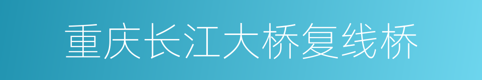 重庆长江大桥复线桥的同义词