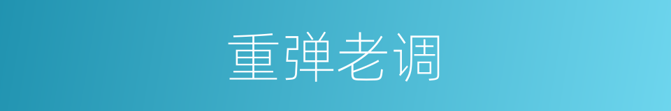 重弹老调的意思