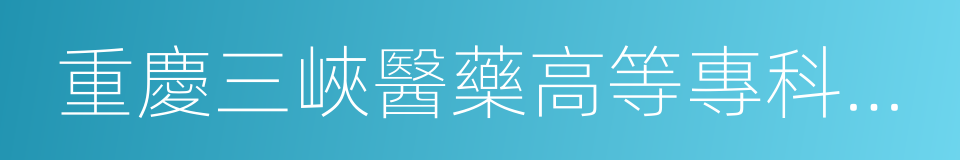 重慶三峽醫藥高等專科學校的同義詞