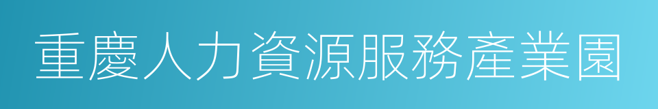 重慶人力資源服務產業園的意思