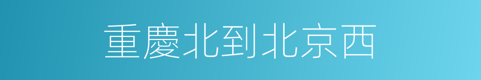 重慶北到北京西的同義詞