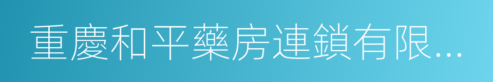 重慶和平藥房連鎖有限責任公司的同義詞